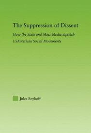 The Suppression of Dissent How the State and Mass Media Squelch USAmerican Social Movements【電子書籍】[ Jules Boykoff ]