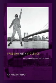Freedom with Violence Race, Sexuality, and the US State【電子書籍】[ Chandan Reddy ]