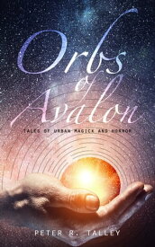 Orbs of Avalon: Tales of Urban Magick and Horror【電子書籍】[ Peter R. Talley ]