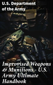 Improvised Weapons & Munitions ? U.S. Army Ultimate Handbook【電子書籍】[ U.S. Department of the Army ]