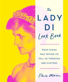 The Lady Di Look Book What Diana Was Trying to Tell Us Through Her Clothes【電子書籍】[ Eloise Moran ]