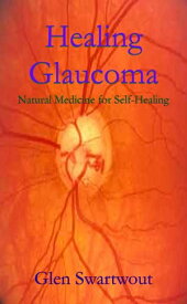 Healing Glaucoma【電子書籍】[ Dr. Glen Swartwout ]