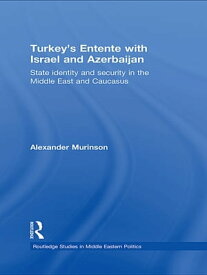 Turkey's Entente with Israel and Azerbaijan State Identity and Security in the Middle East and Caucasus【電子書籍】[ Alexander Murinson ]