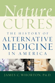 Nature Cures The History of Alternative Medicine in America【電子書籍】[ James C. Whorton ]