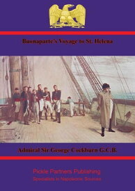 Buonaparte’s Voyage to St. Helena Comprising the Diary of Rear-Admiral Sir George Cockburn【電子書籍】[ Admiral Sir George Cockburn G.C.B. ]