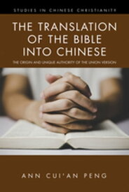 The Translation of the Bible into Chinese The Origin and Unique Authority of the Union Version【電子書籍】[ Ann Cui'an Peng ]