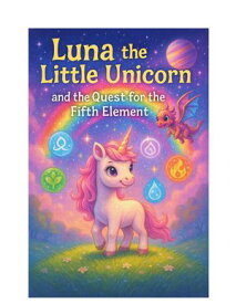 Luna the Little Unicorn and the Quest for the Fifth Element A Magical Journey of Friendship and Discovery【電子書籍】[ Nicholas Terpstra ]
