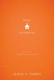 Small on Purpose Life in a Significant Church【電子書籍】[ Lewis A. Parks ]