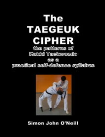 The Taegeuk Cipher: The Patterns of Kukki Taekwondo as a Practical Self-Defence Syllabus【電子書籍】[ Simon John O'Neill ]