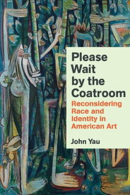 Please Wait by the Coatroom Reconsidering Race and Identity in American Art【電子書籍】[ John Yau ]