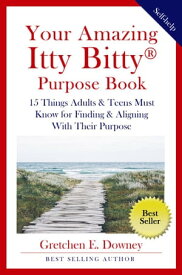 Your Amazing Itty Bitty ? Purpose Book 15 Things Adults & Teens Must Know for Finding & Aligning With Their Purpose【電子書籍】[ Gretchen E. Downey ]