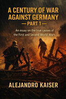 A Century of War Against Germany ー Part 1: An essay on the true causes of the First and Second World Wars