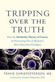 Tripping over the Truth How the Metabolic Theory of Cancer Is Overturning One of Medicine's Most Entrenched Paradigms【電子書籍】[ Travis Christofferson ]