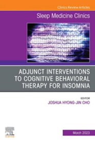 Adjunct Interventions to Cognitive Behavioral Therapy for Insomnia, An Issue of Sleep Medicine Clinics, E-Book Adjunct Interventions to Cognitive Behavioral Therapy for Insomnia, An Issue of Sleep Medicine Clinics, E-Book【電子書籍】