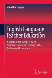 English Language Teacher Education A Sociocultural Perspective on Preservice Teachers’ Learning in the Professional Experience【電子書籍】[ Minh Hue Nguyen ]