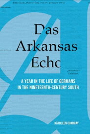 Das Arkansas Echo A Year in the Life of Germans in the Nineteenth-Century South【電子書籍】[ Kathleen Condray ]