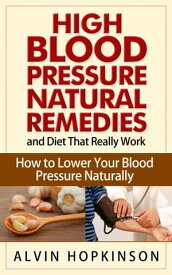 High Blood Pressure Natural Remedies and Diet That Really Work How to Lower Your Blood Pressure Naturally【電子書籍】[ Alvin Hopkinson ]