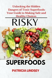 TOXIC SUPERFOODS Unlocking the Hidden Dangers of Toxic Superfoods: Your Guide to Making Safe and Healthy Choices.【電子書籍】[ Patricia Lindsey ]