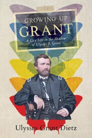 Growing Up Grant A Gay Life in the Shadow of Ulysses S. Grant【電子書籍】[ Ulysses Grant Dietz ]