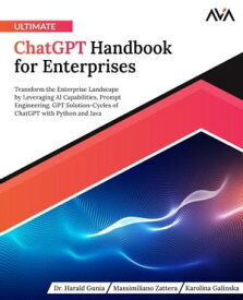 Ultimate ChatGPT Handbook for Enterprises Transform the Enterprise Landscape by Leveraging AI Capabilities, Prompt Engineering, GPT Solution-Cycles of ChatGPT with Python and Java【電子書籍】[ Dr. Harald Gunia ]