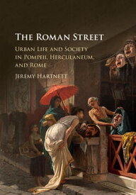 The Roman Street Urban Life and Society in Pompeii, Herculaneum, and Rome【電子書籍】[ Jeremy Hartnett ]