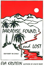 Paradise Found, and Lost: Odyssey in Chile【電子書籍】[ Eva Krutein ]
