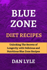 Blue Zone Diet Recipes Unlocking The Secrets of Longevity with Delicious and Nutritious Blue Zone Recipes【電子書籍】[ Dan Lyle ]