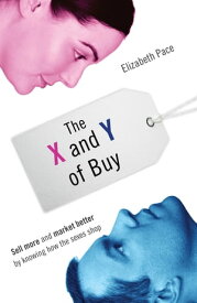 The X and Y of Buy Sell More and Market Better by Knowing How the Sexes Shop (NelsonFree)【電子書籍】[ Elizabeth Pace ]