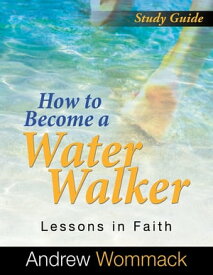 How to Become a Water Walker Study Guide Lessons in Faith【電子書籍】[ Andrew Wommack ]