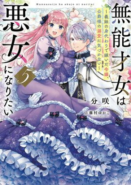 無能才女は悪女になりたい５　〜義妹の身代わりで嫁いだ令嬢、公爵様の溺愛に気づかない〜 