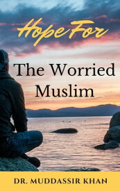 Hope for the Worried Muslim: Spiritual Teachings of Quran, Sunnah, Ibn Taymiyyah, Ibn Al-Qayyim, Ibn Al-Jawzi, and Other Prominent Eastern and Western Scholars to Achieve a Positive Attitude【電子書籍】[ Dr. Muddassir Khan ]