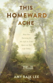 This Homeward Ache How Our Yearning for the Life to Come Spurs on Our Life Today【電子書籍】[ Amy Baik Lee ]
