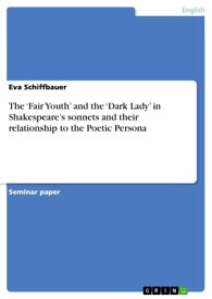 The 'Fair Youth' and the 'Dark Lady' in Shakespeare's sonnets and their relationship to the Poetic Persona【電子書籍】[ Eva Schiffbauer ]