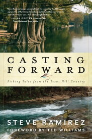 Casting Forward Fishing Tales from the Texas Hill Country【電子書籍】[ Steve Ramirez ]
