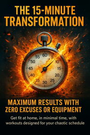 The 15-Minute Transformation: Maximum Results With Zero Excuses or Equipment Get fit at home, in minimal time, with workouts designed for your chaotic schedule.【電子書籍】[ Charlotte Hayes ]