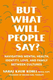 But What Will People Say? Navigating Mental Health, Identity, Love, and Family Between Cultures【電子書籍】[ Sahaj Kaur Kohli MAEd, LGPC ]