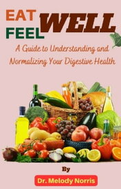 EAT WELL FEEL WELL Your Guide to Understanding and Normalizing your Digestive Health【電子書籍】[ Dr. Melody Norris ]
