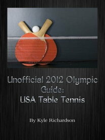 Unofficial 2012 Olympic Guides: USA Table Tennis【電子書籍】[ Kyle Richardson ]