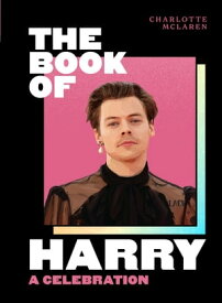 The Book of Harry: A Celebration of Harry Styles【電子書籍】[ Charlotte McLaren ]