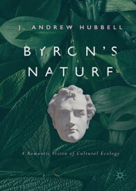 Byron's Nature A Romantic Vision of Cultural Ecology【電子書籍】[ J. Andrew Hubbell ]