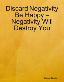 Discard Negativity Be Happy ? Negativity Will Destroy You【電子書籍】[ Baldev Bhatia ]