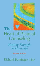 The Heart of Pastoral Counseling Healing Through Relationship, Revised Edition【電子書籍】[ Richard L Dayringer ]