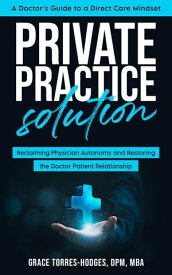 Private Practice Solution Reclaiming Physician Autonomy and Restoring the Doctor-Patient Relationship【電子書籍】[ Grace Torres-Hodges ]