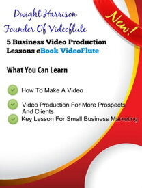 5 Business Video Production Lessons How To Make A Video By Dwight Harrison Founder Of VideoFlute【電子書籍】[ Dwight Harrison ]
