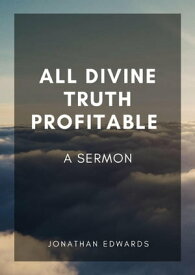 All Divine Truth Profitable: A Sermon【電子書籍】[ Jonathan Edwards ]