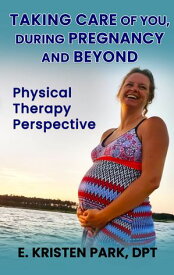 TAKING CARE OF YOU DURING PREGNANCY AND BEYOND【電子書籍】[ E. KRISTEN PARK, DPT ]