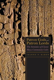 Patron Gods and Patron Lords The Semiotics of Classic Maya Community Cults【電子書籍】[ Joanne Baron ]