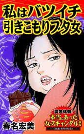 私はバツイチ引きこもりブタ女／読者体験！本当にあった女のスキャンダル劇場Vol.1【電子書籍】[ 春名宏美 ]