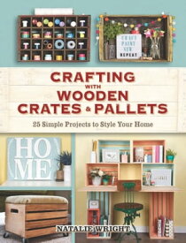 Crafting with Wooden Crates and Pallets 25 Simple Projects to Style Your Home【電子書籍】[ Natalie Wright ]