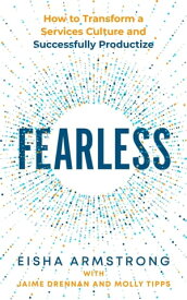 Fearless: How to Transform a Services Culture and Successfully Productize【電子書籍】[ Eisha Armstrong ]